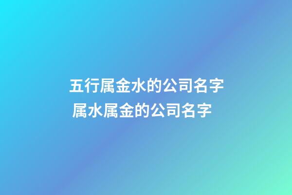 五行属金水的公司名字 属水属金的公司名字-第1张-公司起名-玄机派